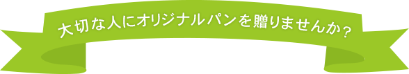 大切な人にオリジナルパンを贈りませんか？